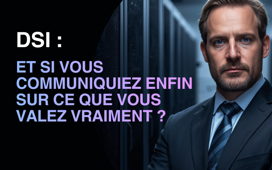 DSI : et si vous communiquiez enfin sur ce que vous apportez à votre entreprise ?
